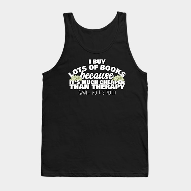 I Buy Lots Of Books Because It's Much Cheaper Than Therapy Tank Top by thingsandthings